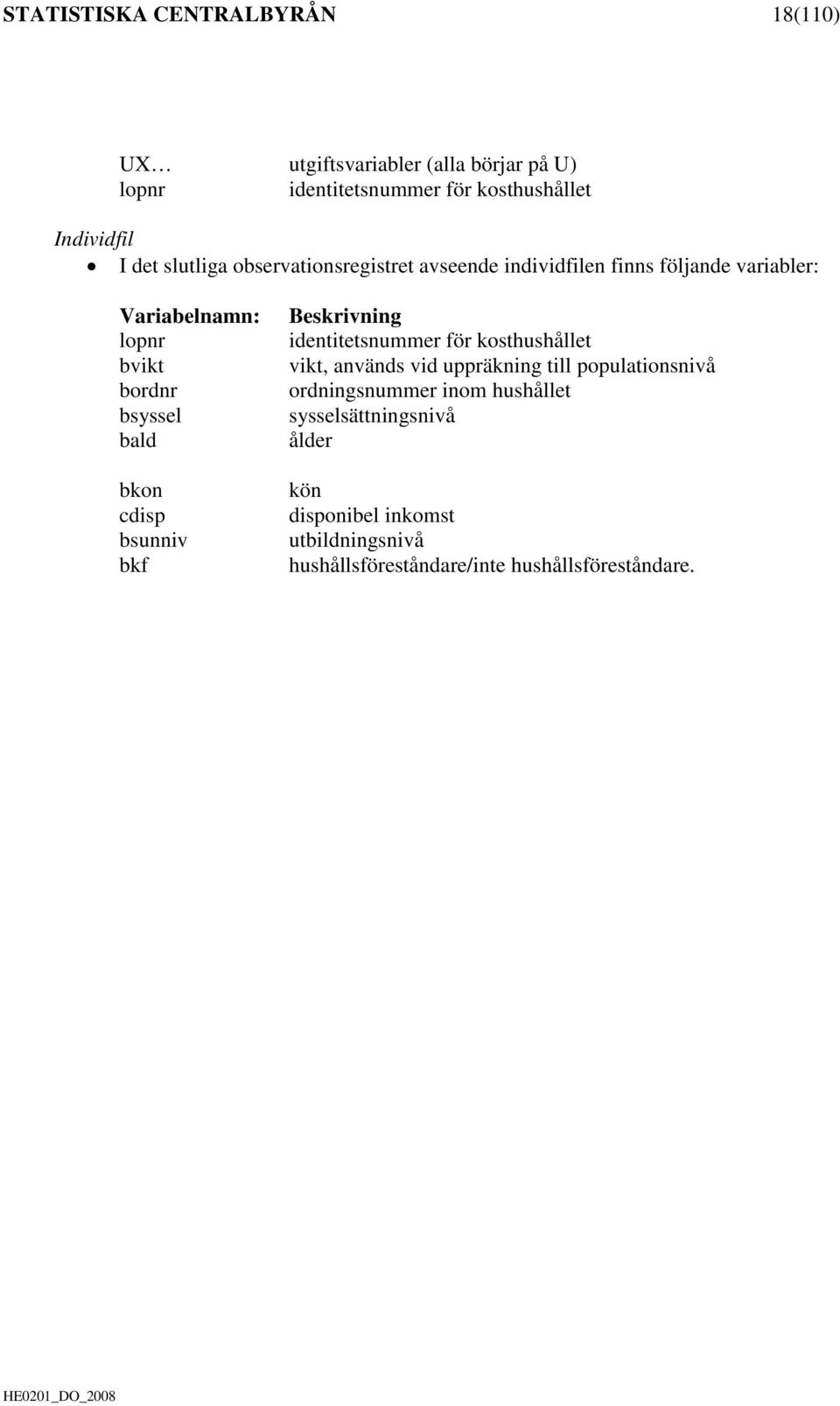 cdisp bsunniv bkf Beskrivning identitetsnummer för kosthushållet vikt, används vid uppräkning till populationsnivå ordningsnummer