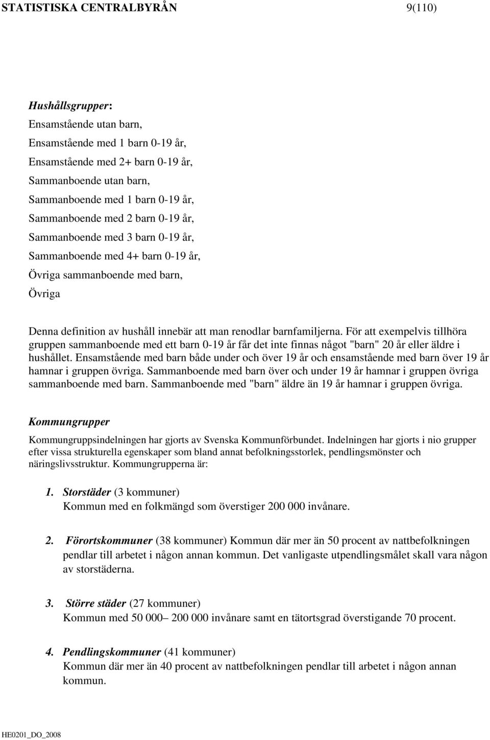 barnfamiljerna. För att exempelvis tillhöra gruppen sammanboende med ett barn 0-19 år får det inte finnas något "barn" 20 år eller äldre i hushållet.