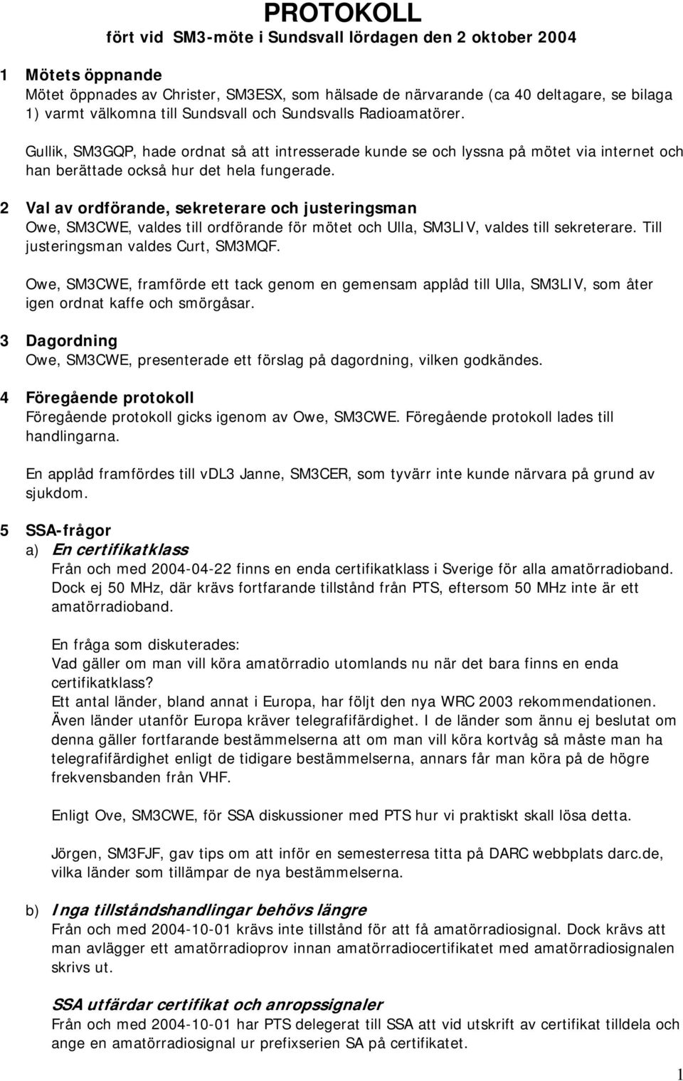 2 Val av ordförande, sekreterare och justeringsman Owe, SM3CWE, valdes till ordförande för mötet och Ulla, SM3LIV, valdes till sekreterare. Till justeringsman valdes Curt, SM3MQF.