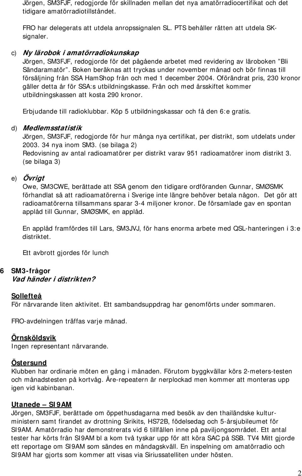 Boken beräknas att tryckas under november månad och bör finnas till försäljning från SSA HamShop från och med 1 december 2004. Oförändrat pris, 230 kronor gäller detta år för SSA:s utbildningskasse.