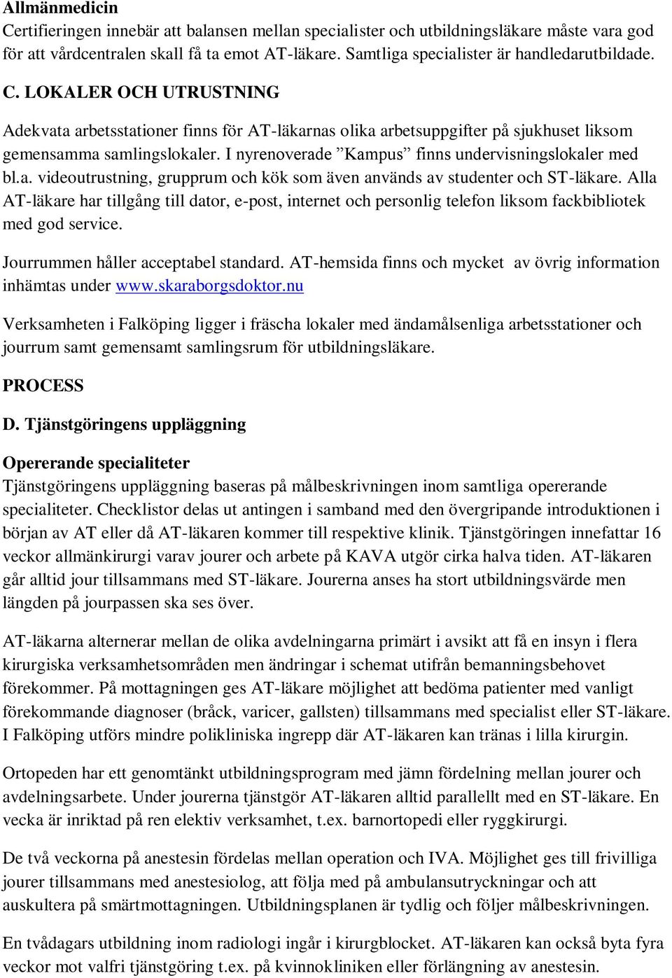 Alla AT-läkare har tillgång till dator, e-post, internet och personlig telefon liksom fackbibliotek med god service. Jourrummen håller acceptabel standard.