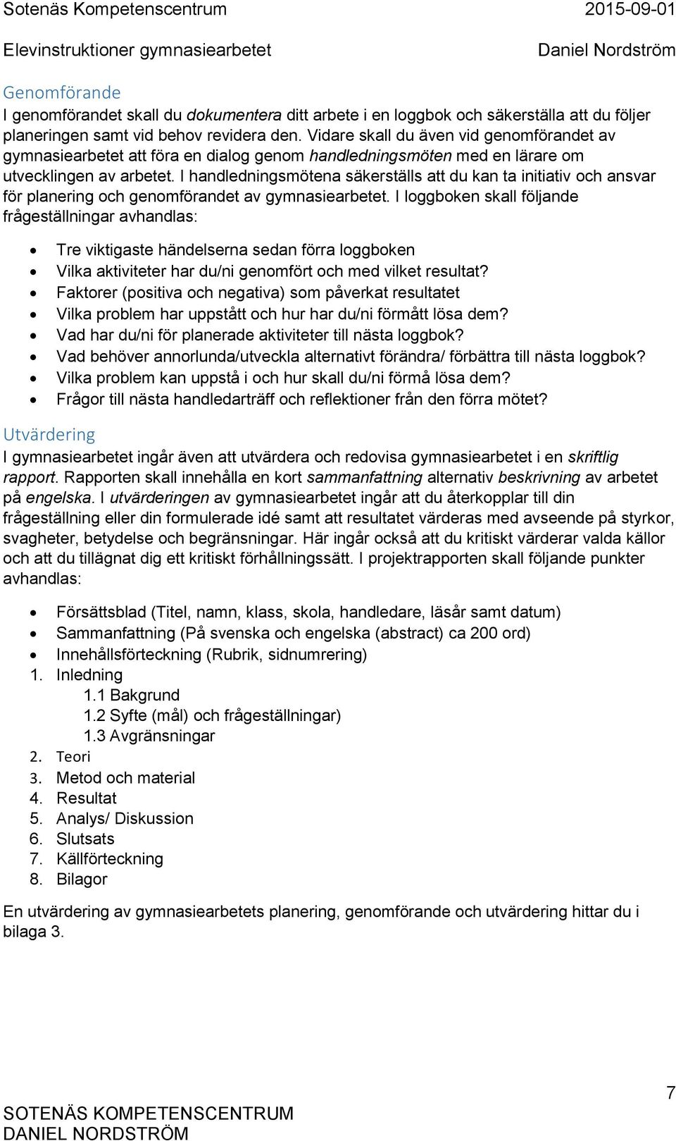 I handledningsmötena säkerställs att du kan ta initiativ och ansvar för planering och genomförandet av gymnasiearbetet.