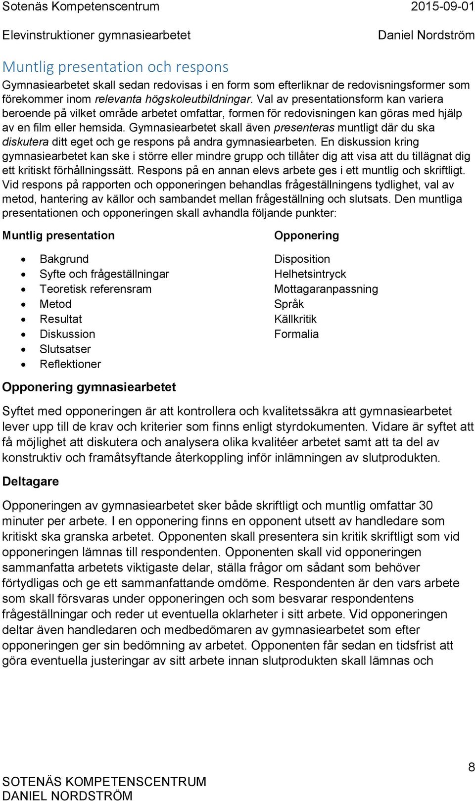 Gymnasiearbetet skall även presenteras muntligt där du ska diskutera ditt eget och ge respons på andra gymnasiearbeten.