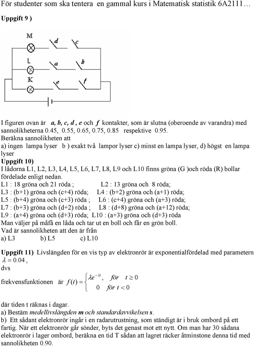 Beräkna sannolikheten att a) ingen lampa lyser b ) exakt två lampor lyser c) minst en lampa lyser, d) högst en lampa lyser Uppgift 10) I lådorna L1, L2, L3, L4, L5, L6, L7, L8, L9 och L10 finns gröna