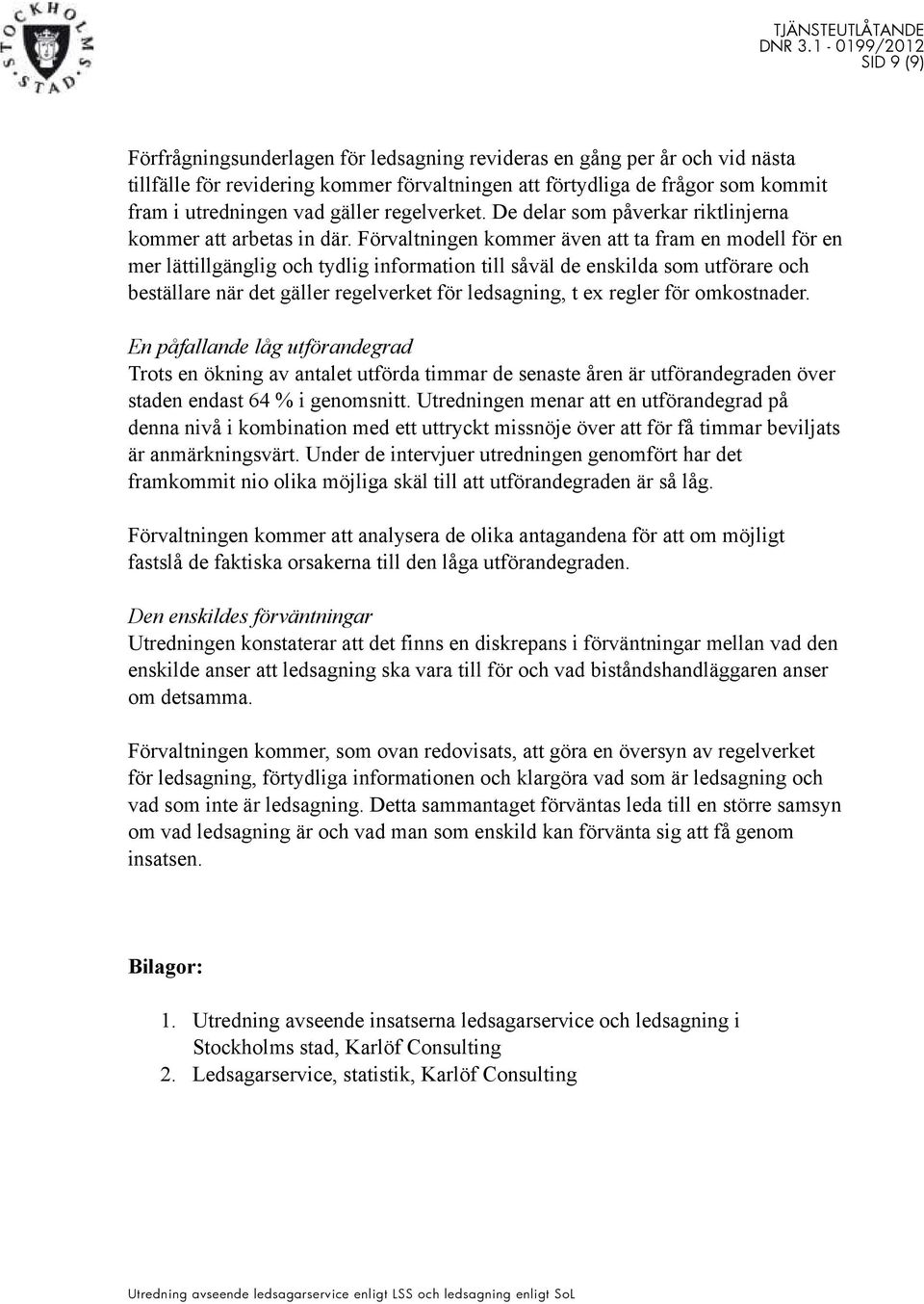 Förvaltningen kommer även att ta fram en modell för en mer lättillgänglig och tydlig information till såväl de enskilda som utförare och beställare när det gäller regelverket för ledsagning, t ex