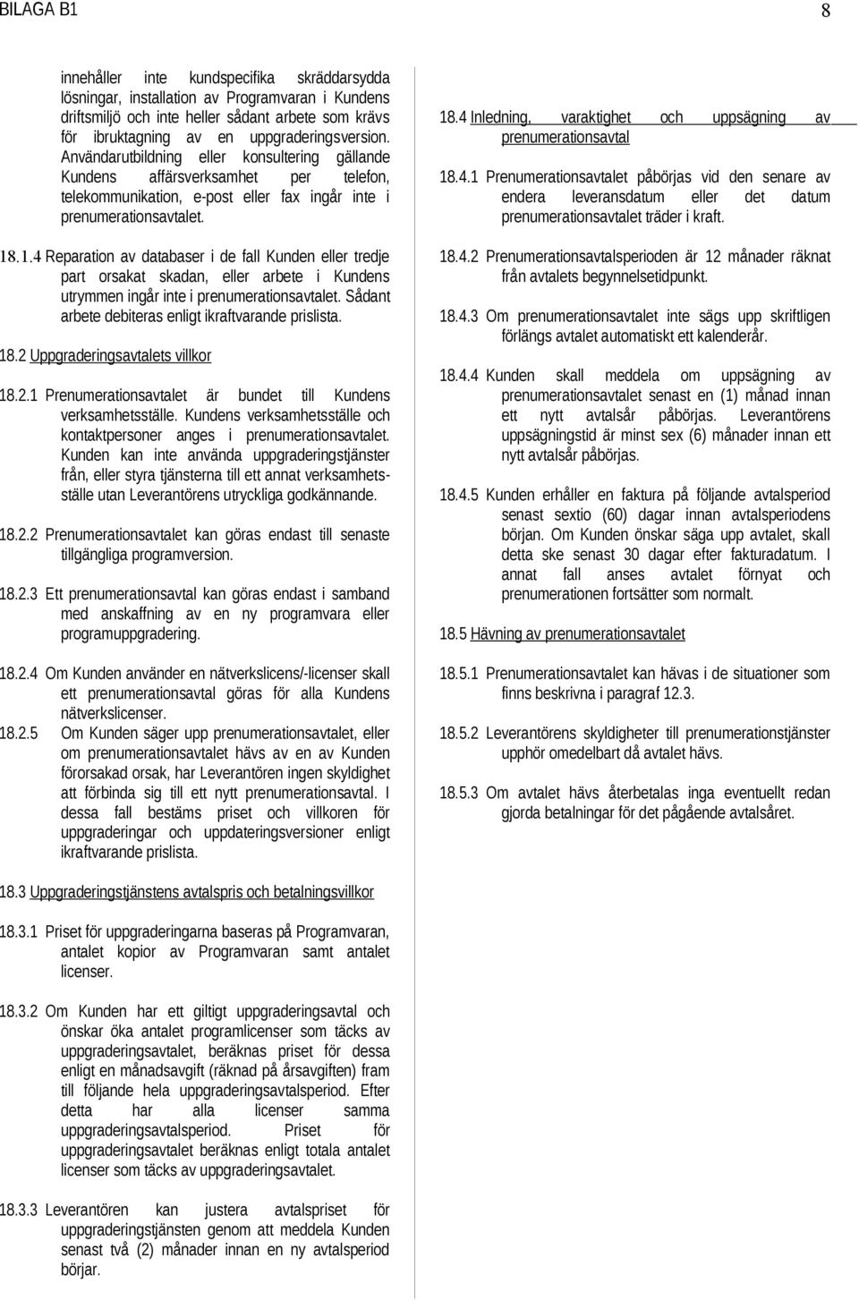 .1.4 Reparation av databaser i de fall Kunden eller tredje part orsakat skadan, eller arbete i Kundens utrymmen ingår inte i prenumerationsavtalet.