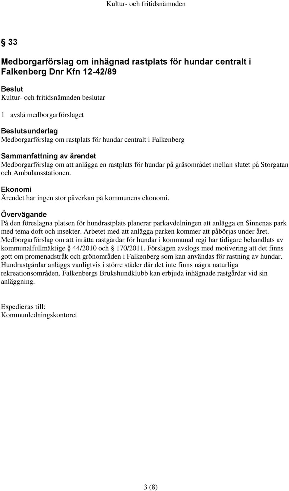 Ekonomi Ärendet har ingen stor påverkan på kommunens ekonomi. Övervägande På den föreslagna platsen för hundrastplats planerar parkavdelningen att anlägga en Sinnenas park med tema doft och insekter.