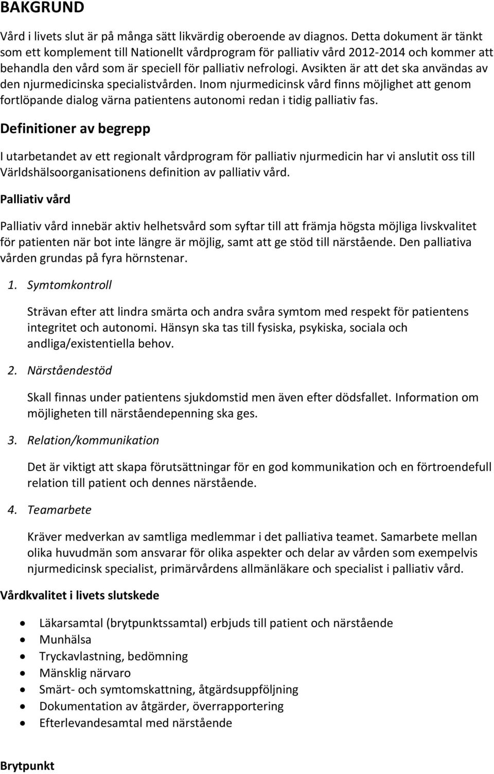 Avsikten är att det ska användas av den njurmedicinska specialistvården. Inom njurmedicinsk vård finns möjlighet att genom fortlöpande dialog värna patientens autonomi redan i tidig palliativ fas.