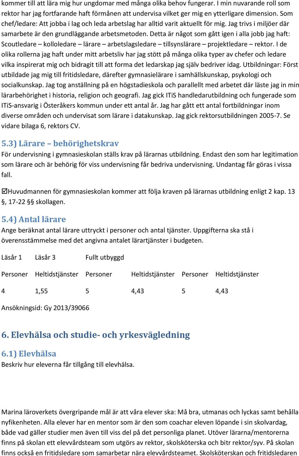 Detta är något som gått igen i alla jobb jag haft: Scoutledare kolloledare lärare arbetslagsledare tillsynslärare projektledare rektor.