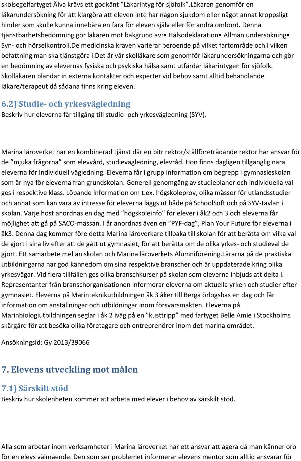 Denna tjänstbarhetsbedömning gör läkaren mot bakgrund av: Hälsodeklaration Allmän undersökning Syn- och hörselkontroll.