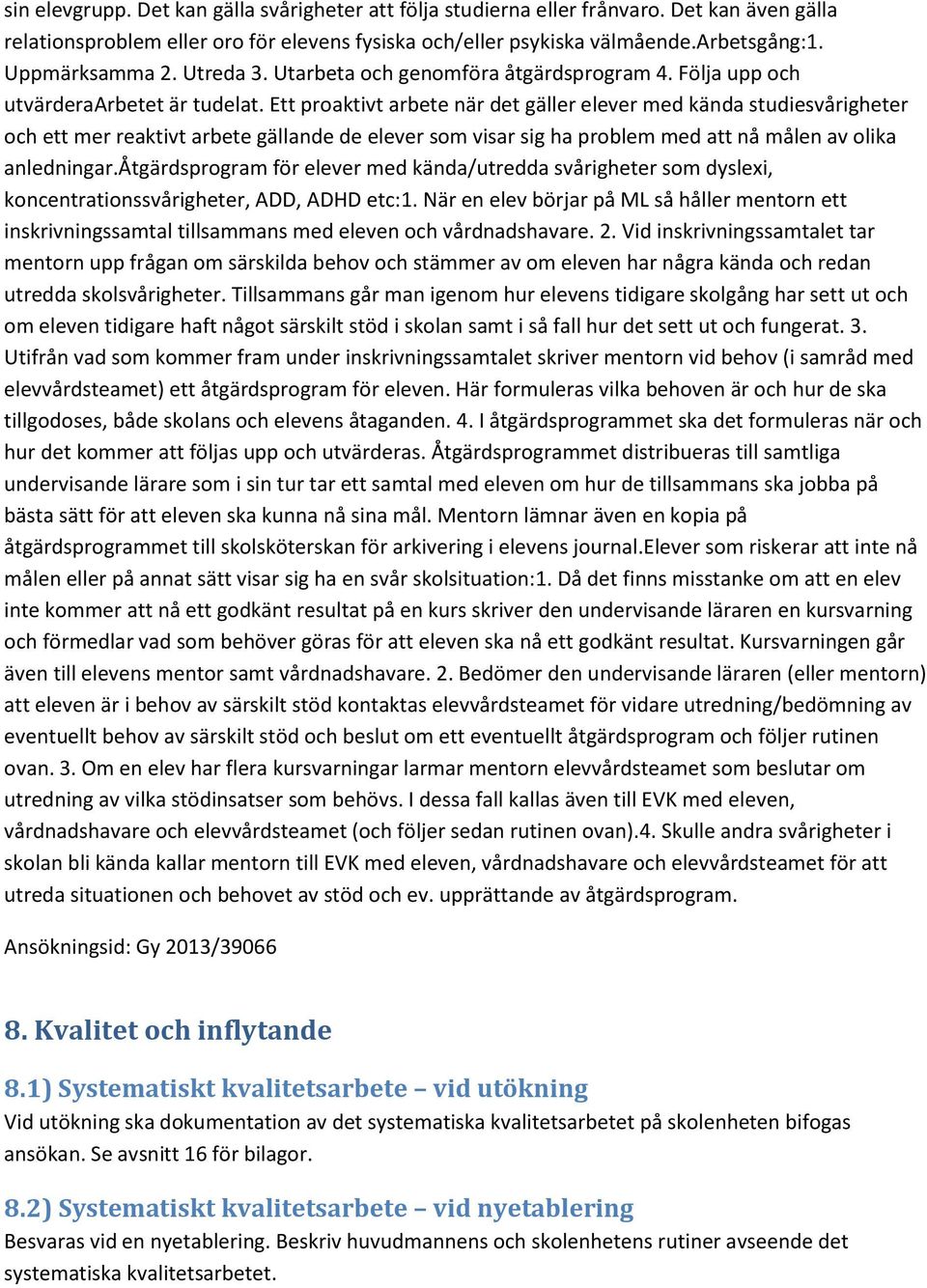 Ett proaktivt arbete när det gäller elever med kända studiesvårigheter och ett mer reaktivt arbete gällande de elever som visar sig ha problem med att nå målen av olika anledningar.