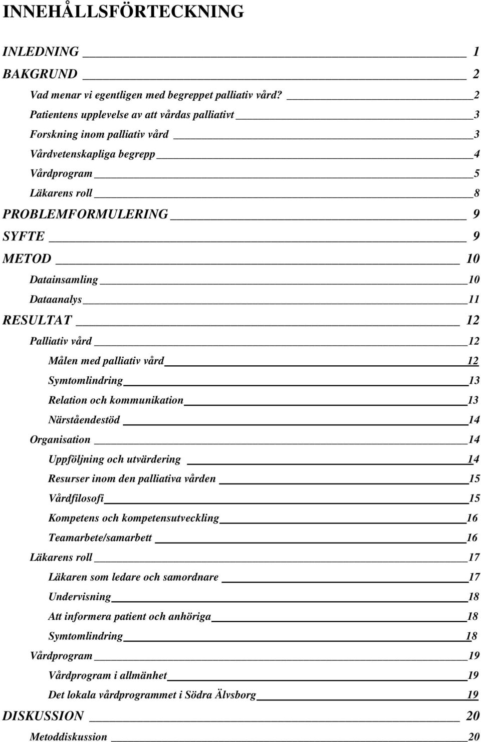 Dataanalys 11 RESULTAT 12 Palliativ vård 12 Målen med palliativ vård 12 Symtomlindring 13 Relation och kommunikation 13 Närståendestöd 14 Organisation 14 Uppföljning och utvärdering 14 Resurser inom