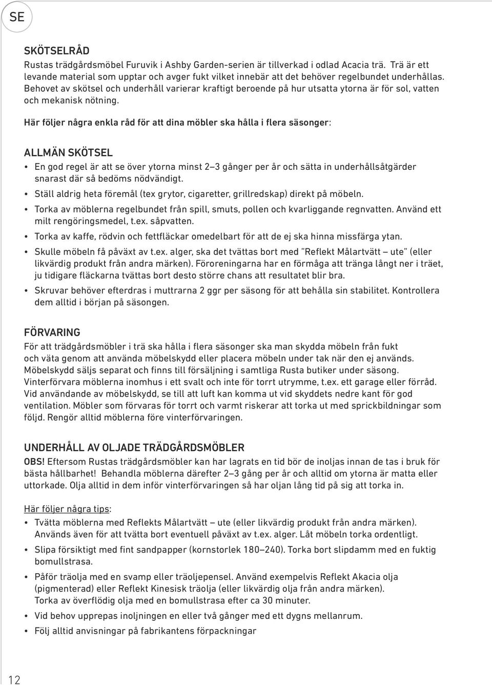 Behovet av skötsel och underhåll varierar kraftigt beroende på hur utsatta ytorna är för sol, vatten och mekanisk nötning.