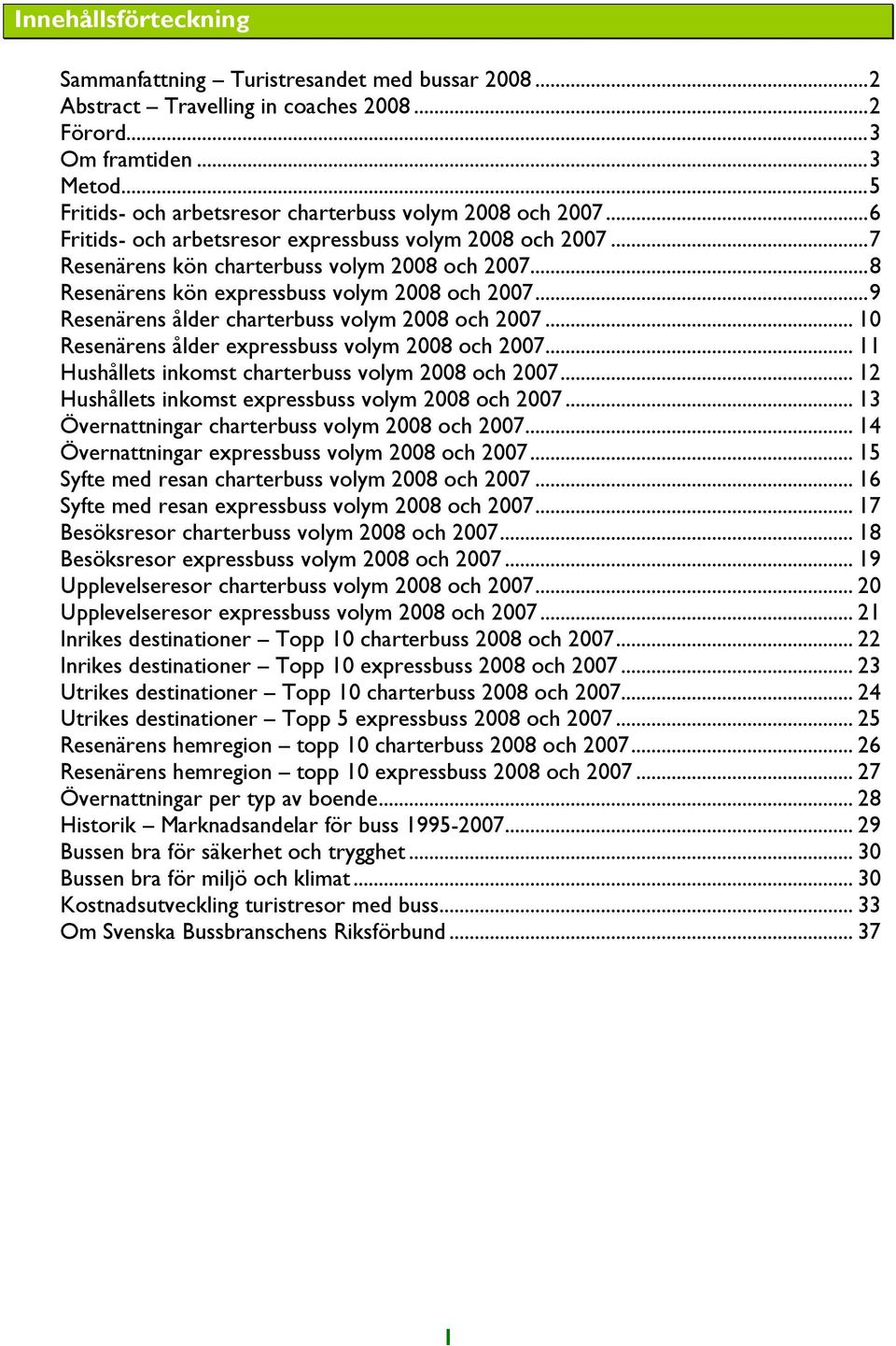 .. 8 Resenärens kön expressbuss volym 2008 och 2007... 9 Resenärens ålder charterbuss volym 2008 och 2007... 10 Resenärens ålder expressbuss volym 2008 och 2007.