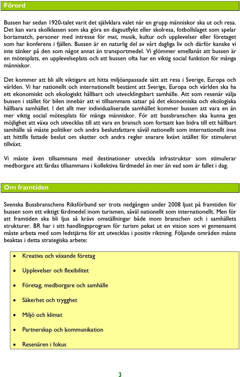 konferens i fjällen. Bussen är en naturlig del av vårt dagliga liv och därför kanske vi inte tänker på den som något annat än transportmedel.