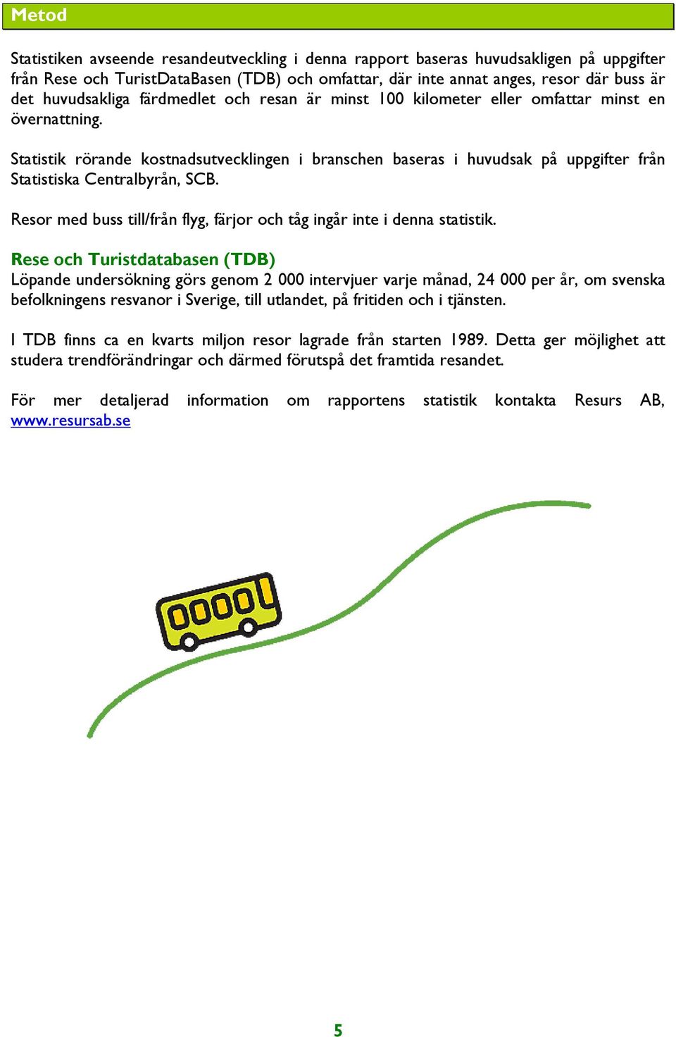 Statistik rörande kostnadsutvecklingen i branschen baseras i huvudsak på uppgifter från Statistiska Centralbyrån, SCB. Resor med buss till/från flyg, färjor och tåg ingår inte i denna statistik.