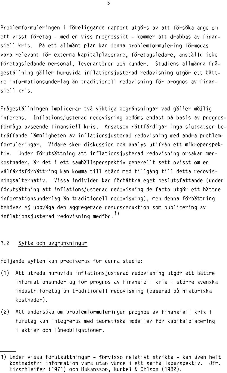 Studiens allmänna frågeställning gäller huruvida inflationsjusterad redovisning utgör ett bättre informationsunderlag än traditionell redovisning för prognos av finansiell kris.