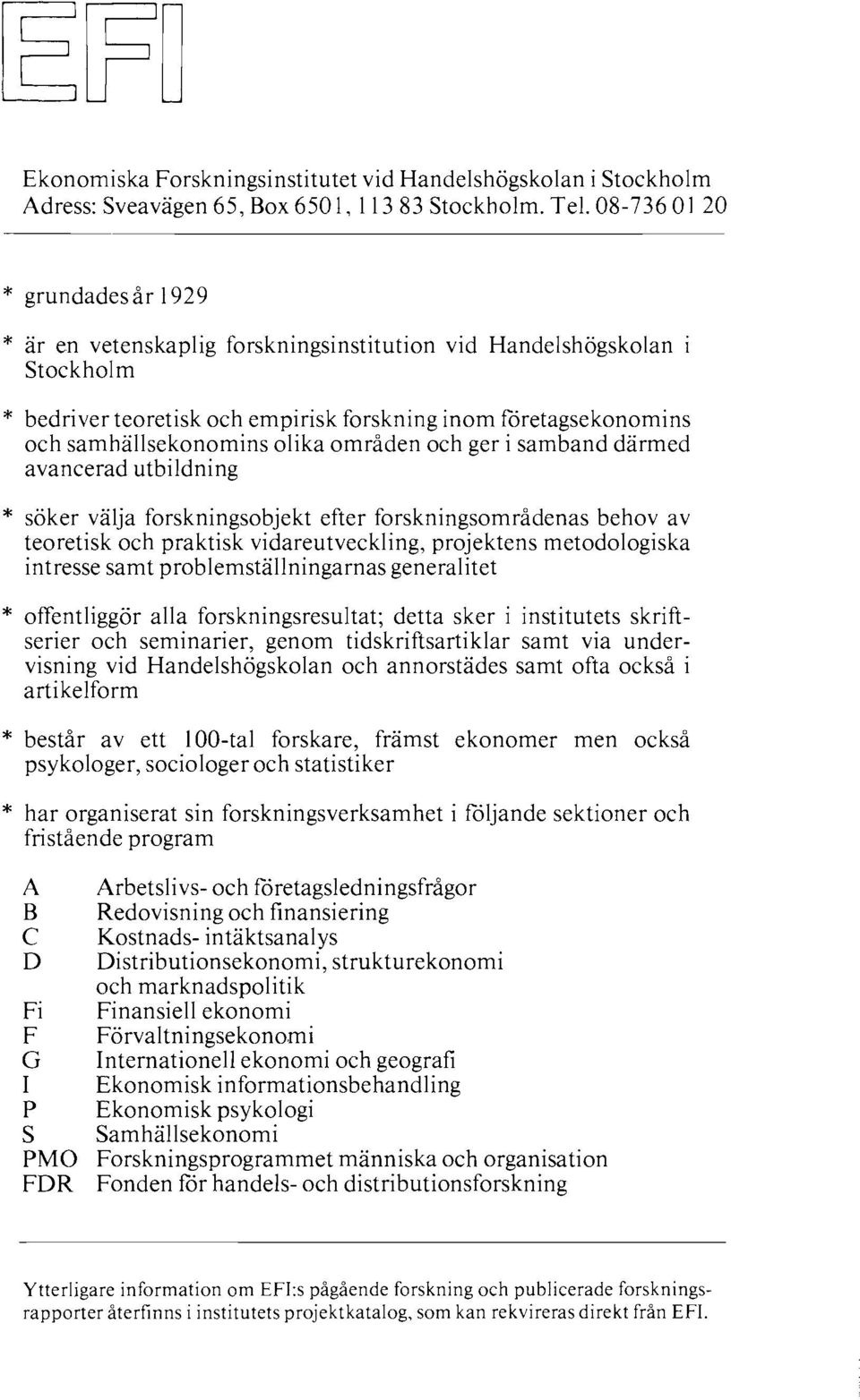 olika områden och ger i samband därmed avancerad utbildning * söker välja forskningsobjekt efter forskningsområdenas behov av teoretisk och praktisk vidareutveckling, projektens metodologiska