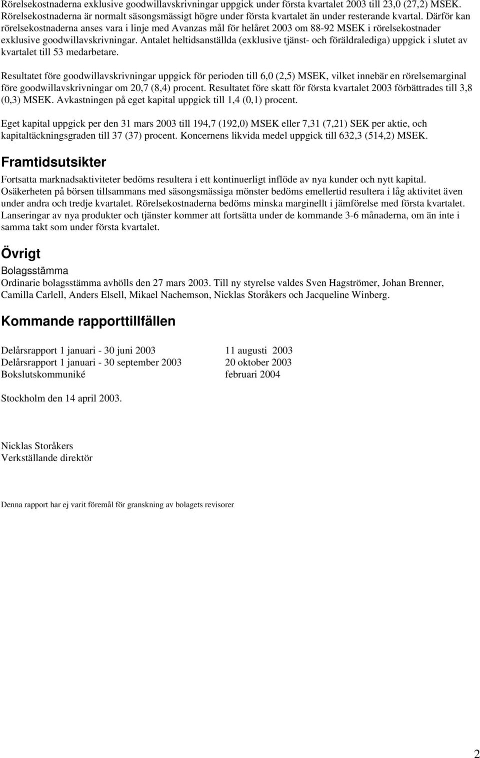 Därför kan rörelsekostnaderna anses vara i linje med Avanzas mål för helåret 2003 om 88-92 MSEK i rörelsekostnader exklusive goodwillavskrivningar.