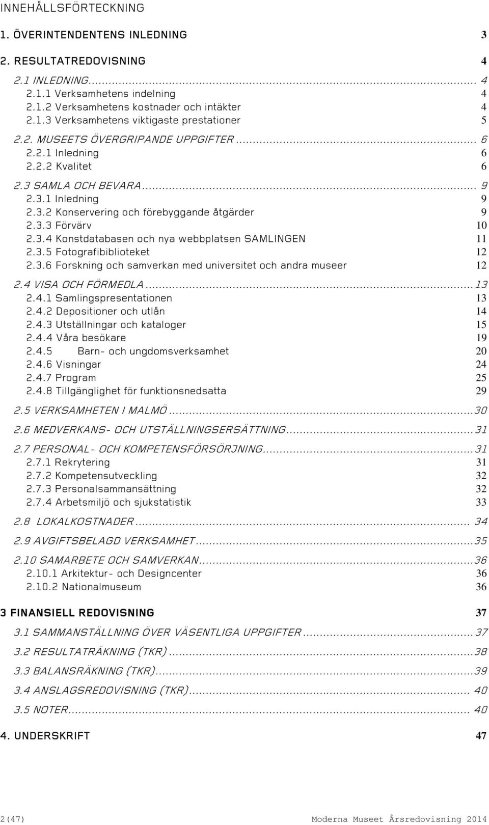 3.5 Fotografibiblioteket 12 2.3.6 Forskning och samverkan med universitet och andra museer 12 2.4 VISA OCH FÖRMEDLA... 13 2.4.1 Samlingspresentationen 13 2.4.2 Depositioner och utlån 14 2.4.3 Utställningar och kataloger 15 2.