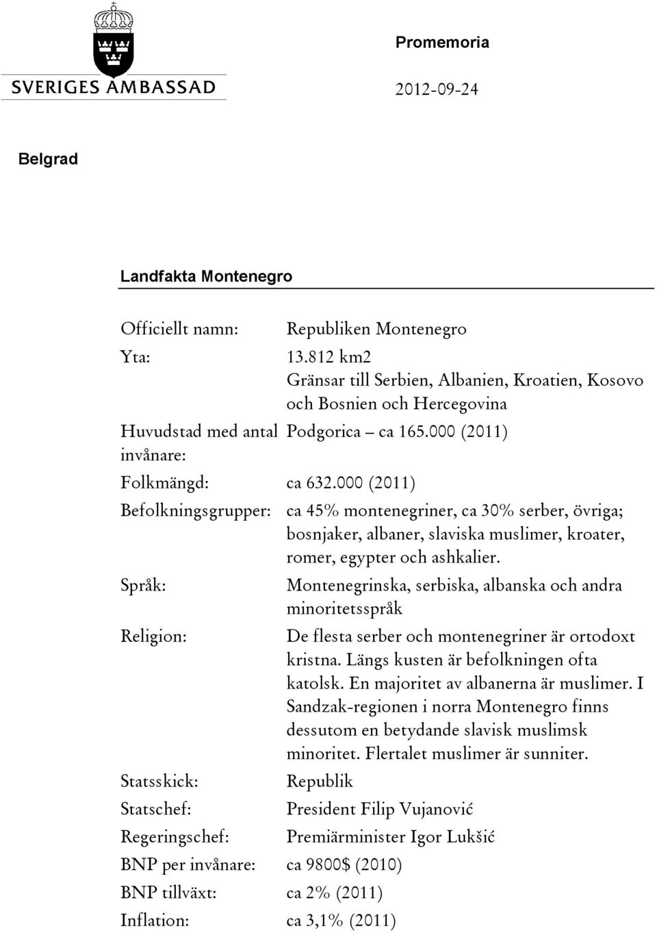 000 (2011) Befolkningsgrupper: ca 45% montenegriner, ca 30% serber, övriga; bosnjaker, albaner, slaviska muslimer, kroater, romer, egypter och ashkalier.