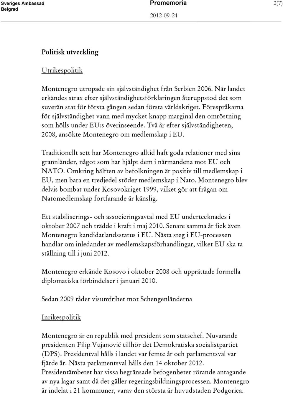 Förespråkarna för självständighet vann med mycket knapp marginal den omröstning som hölls under EU:s överinseende. Två år efter självständigheten, 2008, ansökte Montenegro om medlemskap i EU.