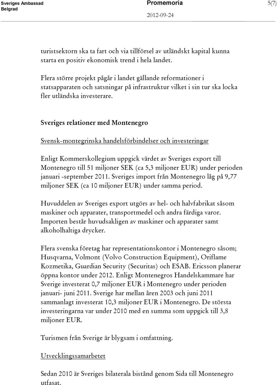 Sveriges relationer med Montenegro Svensk-montegrinska handelsförbindelser och investeringar Enligt Kommerskollegium uppgick värdet av Sveriges export till Montenegro till 51 miljoner SEK (ca 5,3