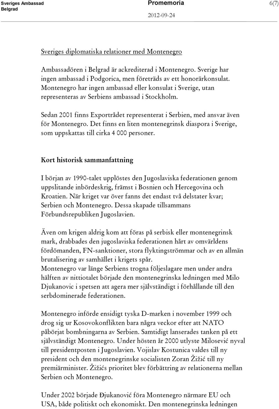 Sedan 2001 finns Exportrådet representerat i Serbien, med ansvar även för Montenegro. Det finns en liten montenegrinsk diaspora i Sverige, som uppskattas till cirka 4 000 personer.