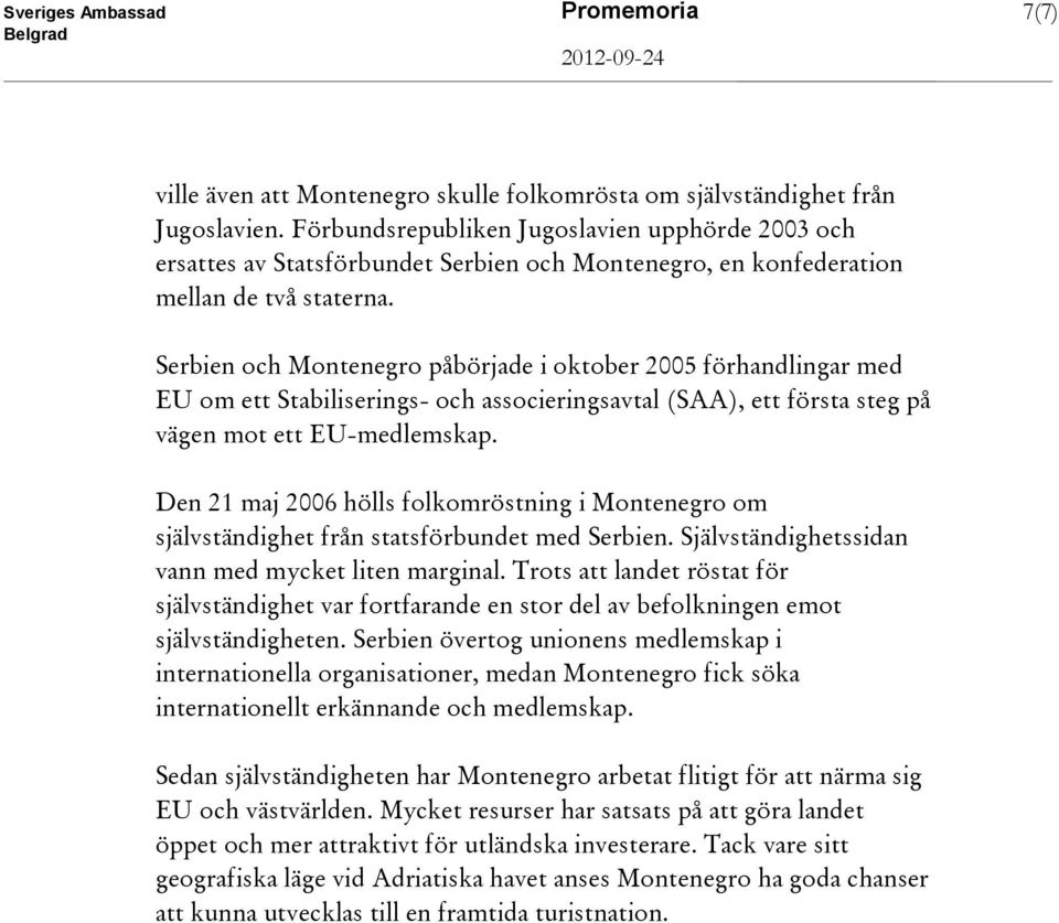 Serbien och Montenegro påbörjade i oktober 2005 förhandlingar med EU om ett Stabiliserings- och associeringsavtal (SAA), ett första steg på vägen mot ett EU-medlemskap.