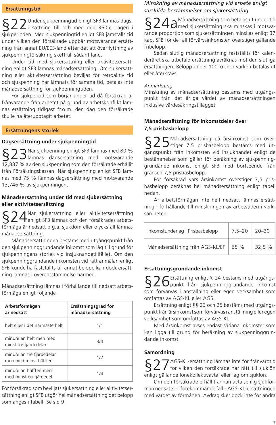 land. Under tid med sjukersättning eller aktivitetsersättning enligt SFB lämnas månadsersättning.