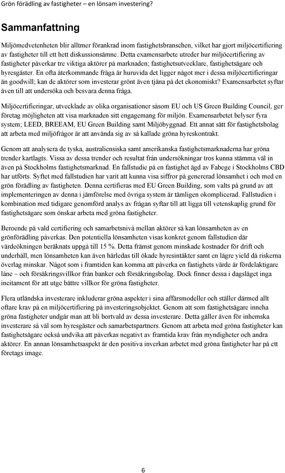 En ofta återkommande fråga är huruvida det ligger något mer i dessa miljöcertifieringar än goodwill; kan de aktörer som investerar grönt även tjäna på det ekonomiskt?