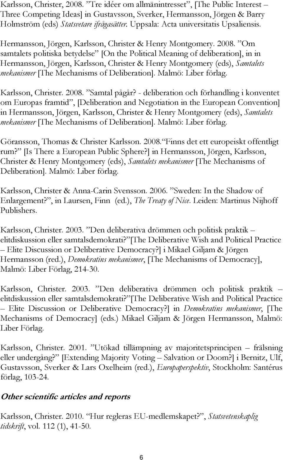 Om samtalets politiska betydelse [On the Political Meaning of deliberation], in in Hermansson, Jörgen, Karlsson, Christer & Henry Montgomery (eds), Samtalets mekanismer [The Mechanisms of