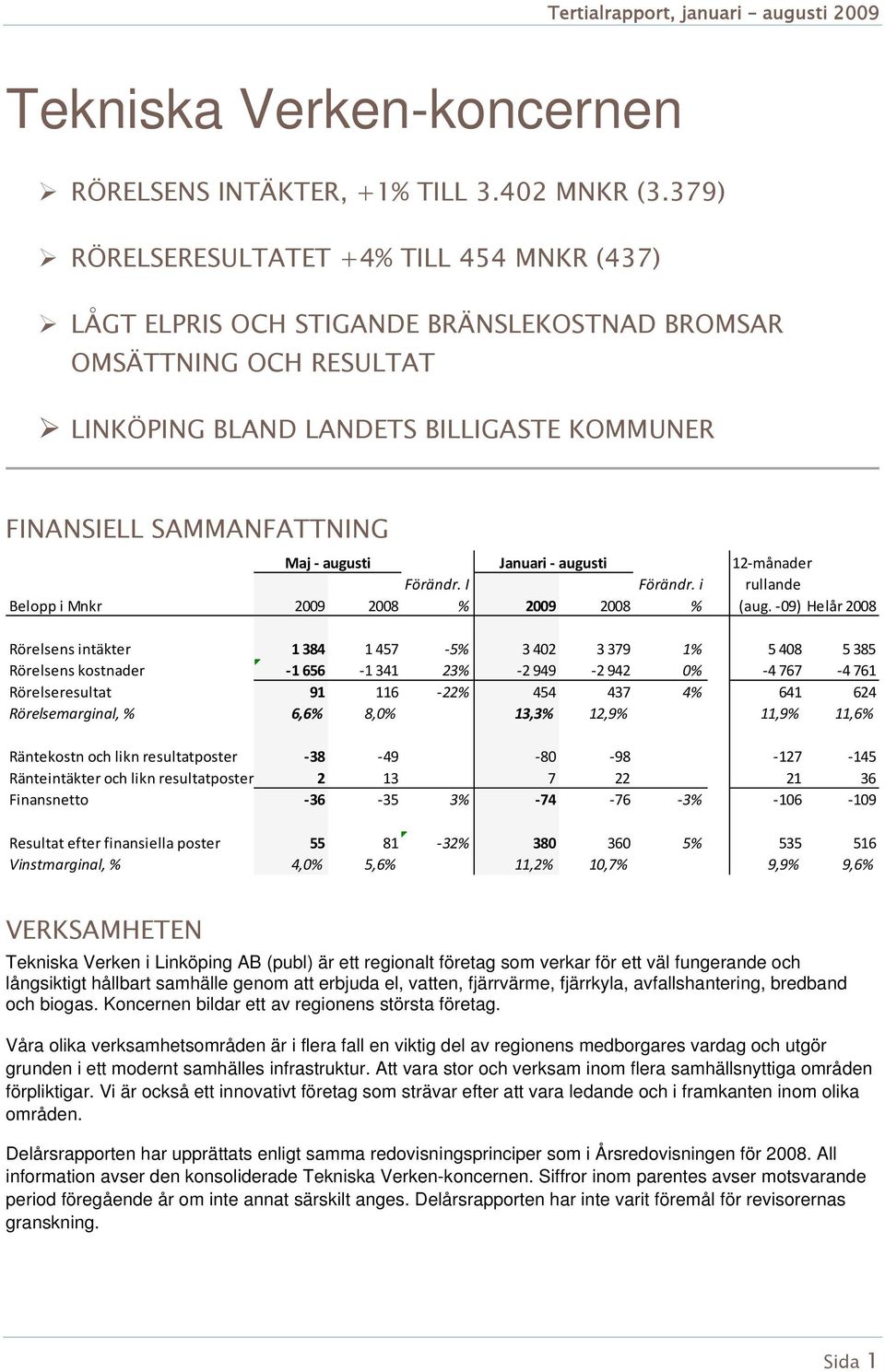 augusti Belopp i Mnkr 2009 2008 Januari augusti Förändr. I % 2009 2008 Förändr. i % 12 månader rullande (aug.