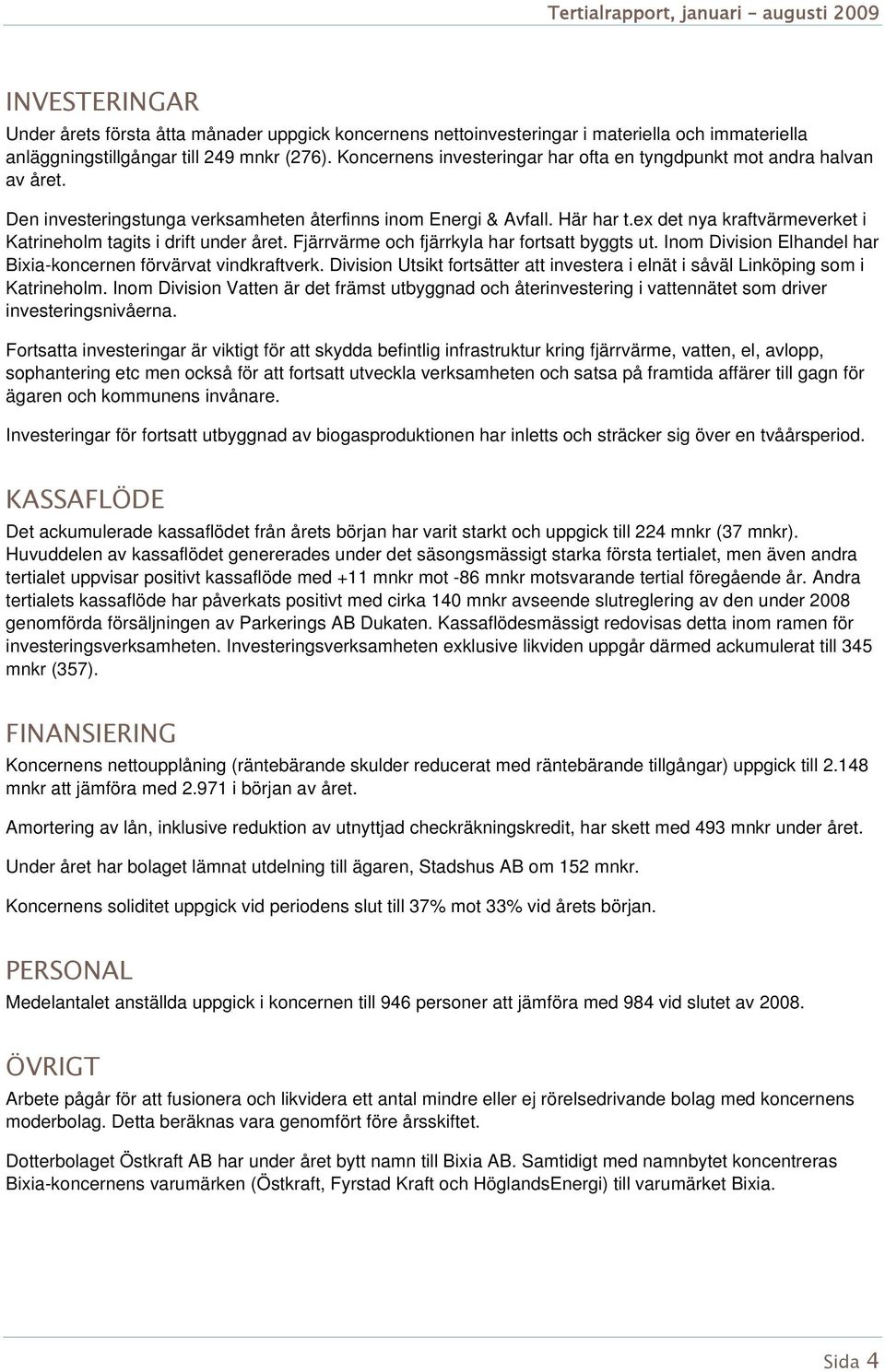 ex det nya kraftvärmeverket i Katrineholm tagits i drift under året. Fjärrvärme och fjärrkyla har fortsatt byggts ut. Inom Division Elhandel har Bixia-koncernen förvärvat vindkraftverk.