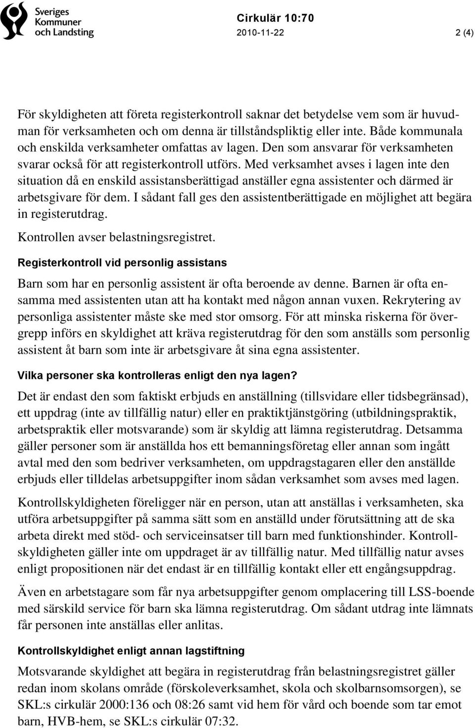 Med verksamhet avses i lagen inte den situation då en enskild assistansberättigad anställer egna assistenter och därmed är arbetsgivare för dem.