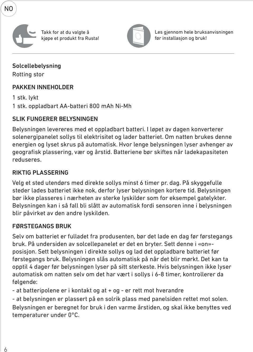 Om natten brukes denne energien og lyset skrus på automatisk. Hvor lenge belysningen lyser avhenger av geografisk plassering, vær og årstid. Batteriene bør skiftes når ladekapasiteten reduseres.