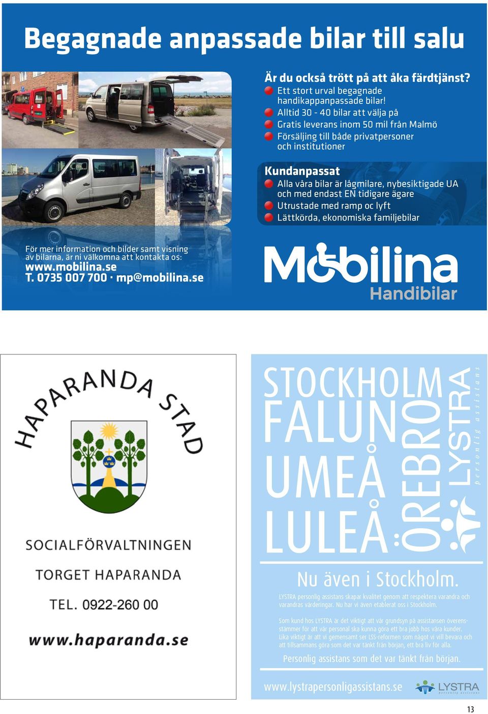 EN tidigare ägare Utrustade med ramp oc lyft Lättkörda, ekonomiska familjebilar För mer information och bilder samt visning av bilarna, är ni välkomna att kontakta os: www.mobilina.se T.