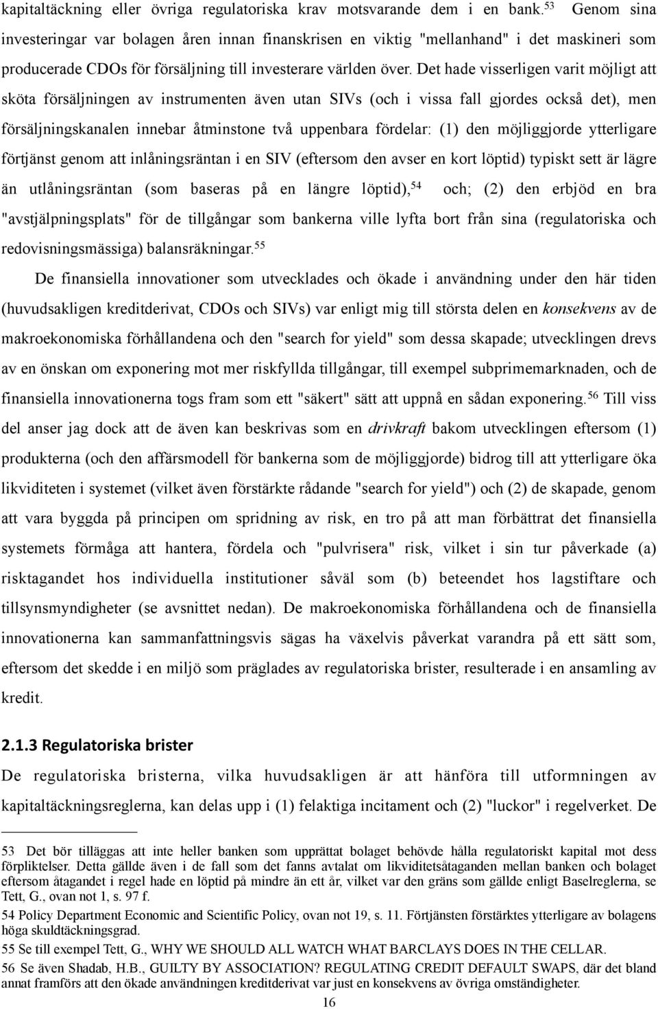 Det hade visserligen varit möjligt att sköta försäljningen av instrumenten även utan SIVs (och i vissa fall gjordes också det), men försäljningskanalen innebar åtminstone två uppenbara fördelar: (1)