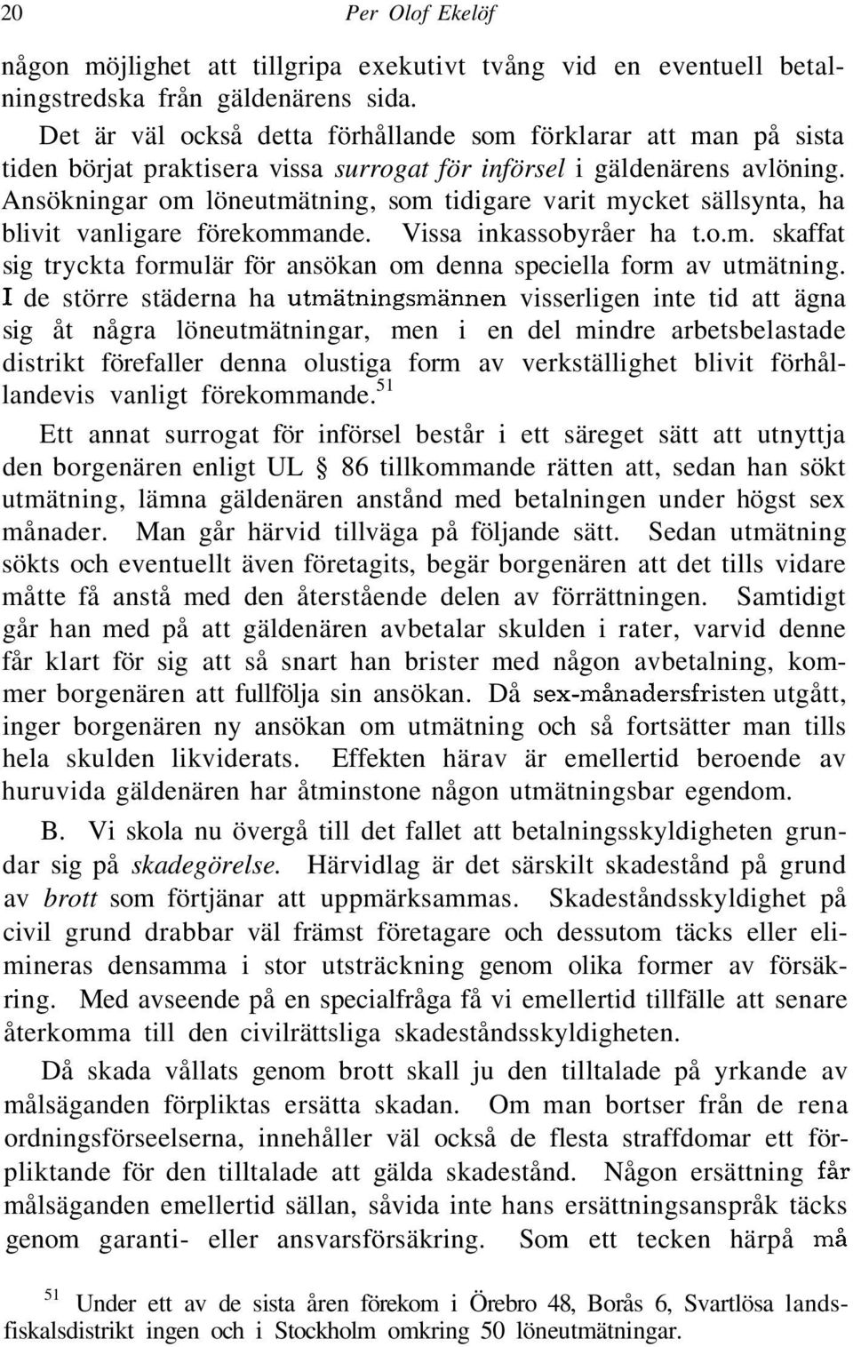 Ansökningar om löneutmätning, som tidigare varit mycket sällsynta, ha blivit vanligare förekommande. Vissa inkassobyråer ha t.o.m. skaffat sig tryckta formulär för ansökan om denna speciella form av utmätning.