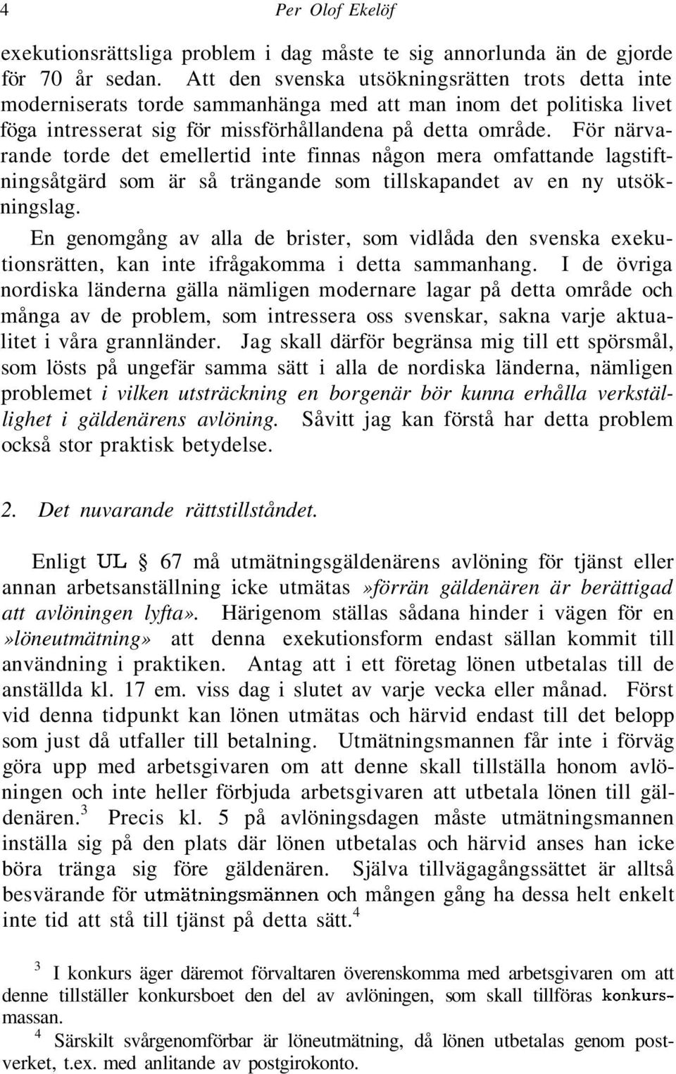 För närvarande torde det emellertid inte finnas någon mera omfattande lagstiftningsåtgärd som är så trängande som tillskapandet av en ny utsökningslag.