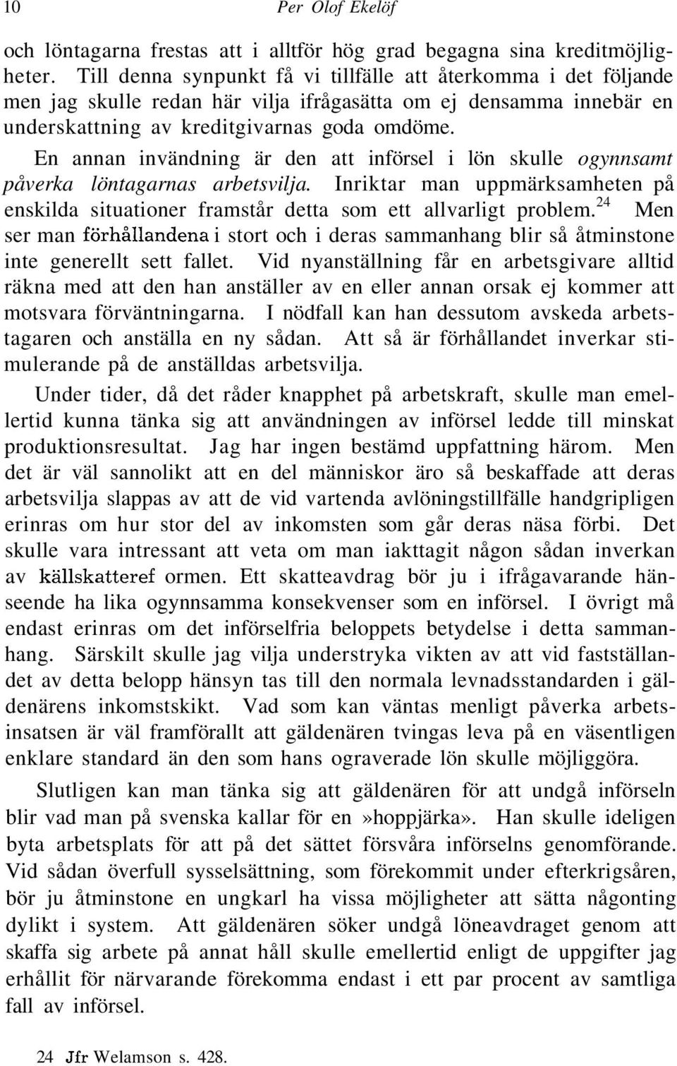 En annan invändning är den att införsel i lön skulle ogynnsamt påverka löntagarnas arbetsvilja. Inriktar man uppmärksamheten på enskilda situationer framstår detta som ett allvarligt problem.