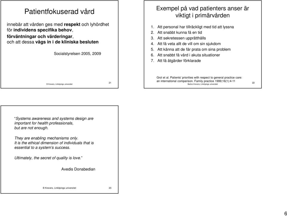Att få veta allt de vill om sin sjukdom 5. Att känna att de får prata om sina problem 6. Att snabbt få vård i akuta situationer 7. Att få åtgärder förklarade 21 Grol et al.