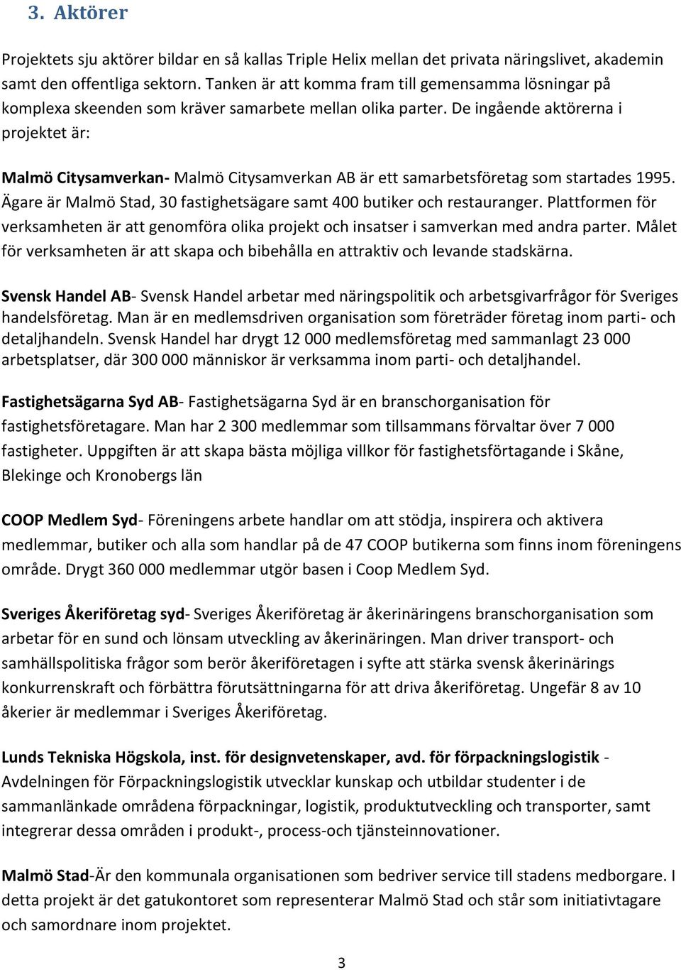 De ingående aktörerna i projektet är: Malmö Citysamverkan- Malmö Citysamverkan AB är ett samarbetsföretag som startades 1995. Ägare är Malmö Stad, 30 fastighetsägare samt 400 butiker och restauranger.