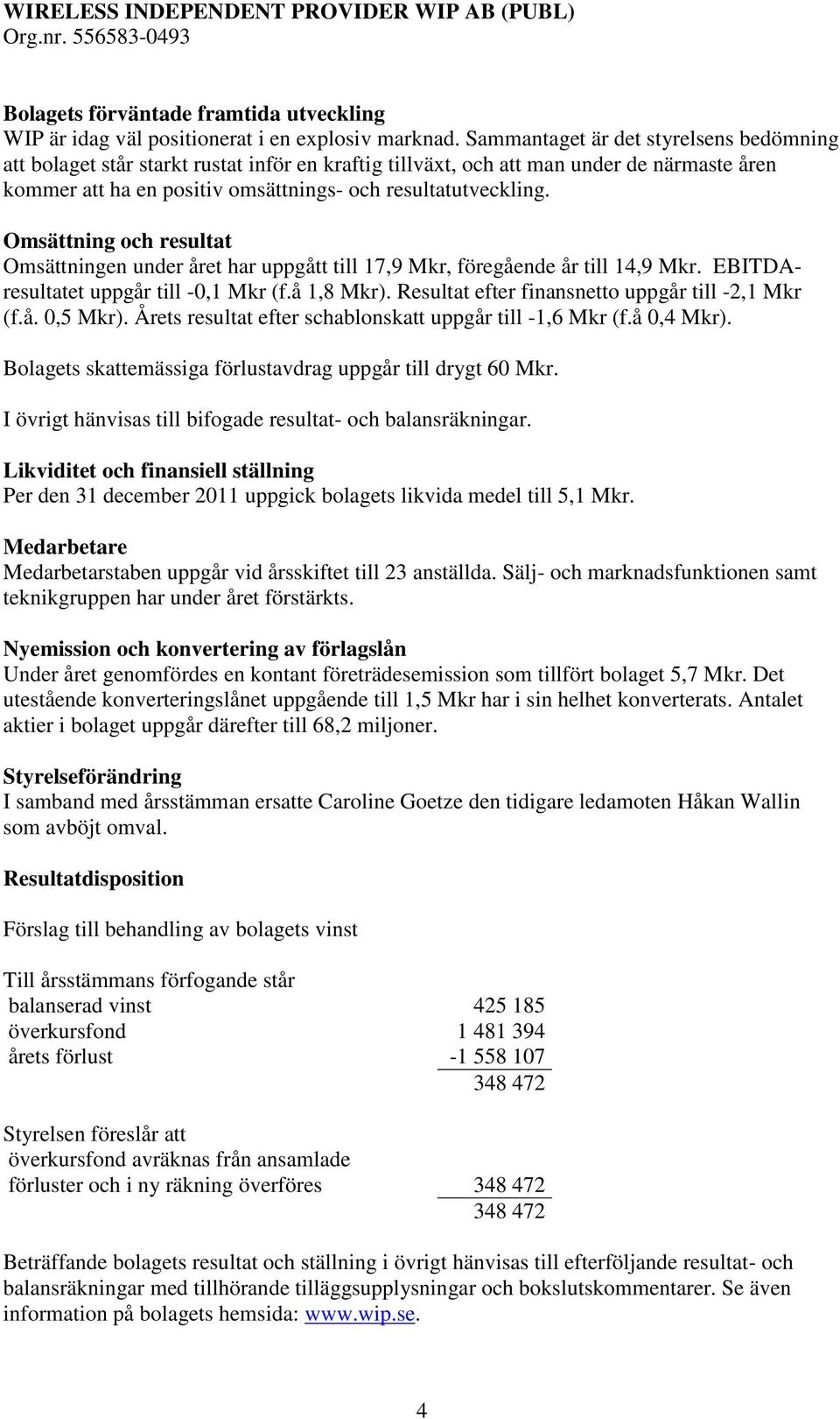 Omsättning och resultat Omsättningen under året har uppgått till 17,9 Mkr, föregående år till 14,9 Mkr. EBITDAresultatet uppgår till -0,1 Mkr (f.å 1,8 Mkr).