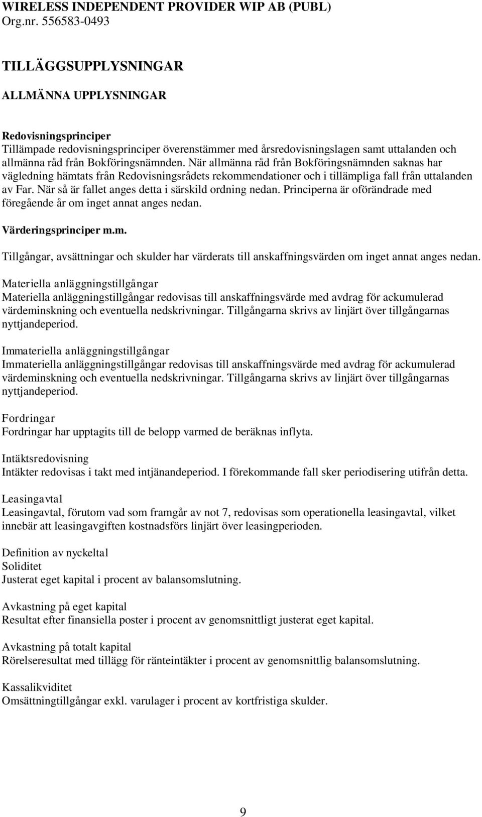 När så är fallet anges detta i särskild ordning nedan. Principerna är oförändrade med föregående år om inget annat anges nedan. Värderingsprinciper m.m. Tillgångar, avsättningar och skulder har värderats till anskaffningsvärden om inget annat anges nedan.