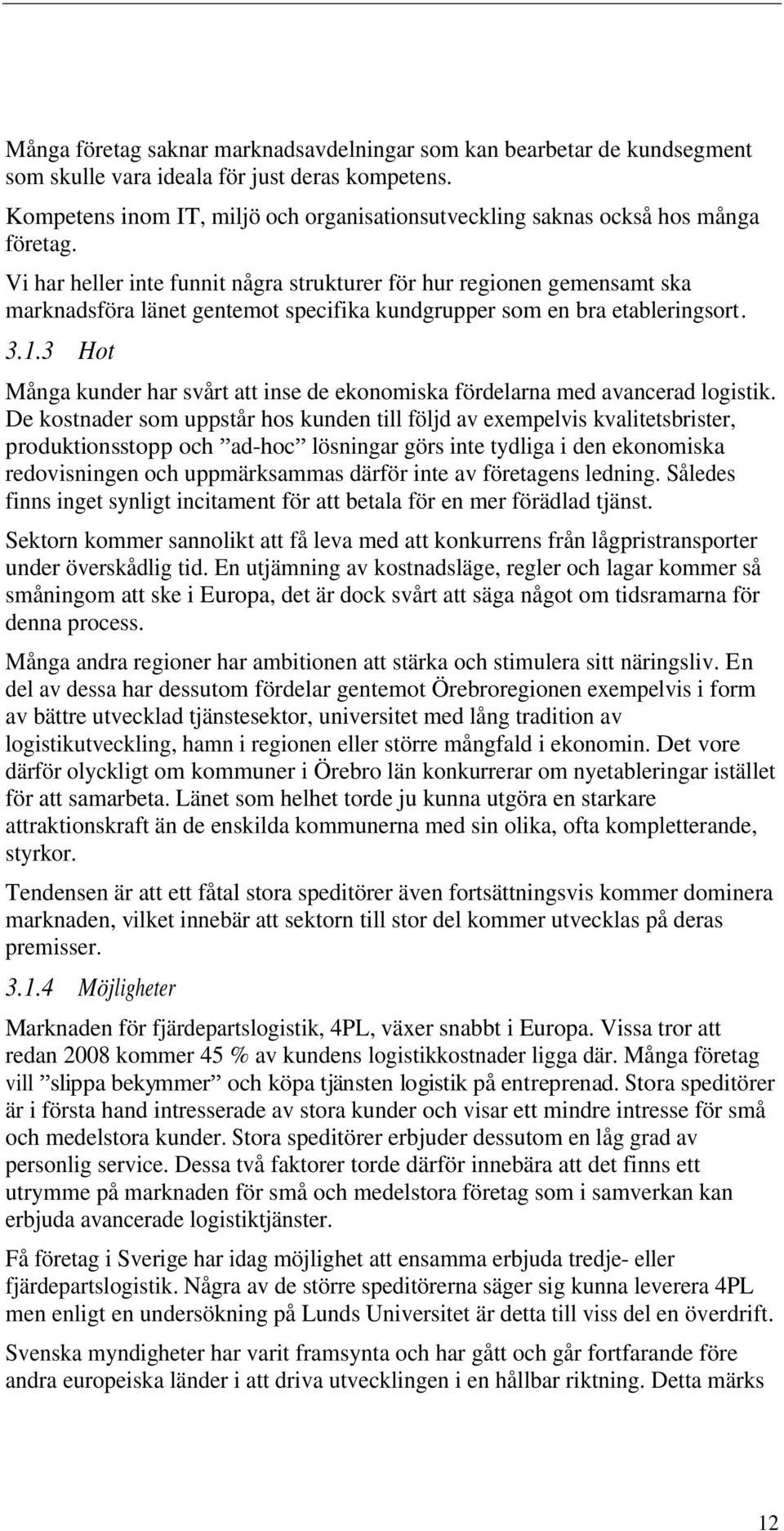 Vi har heller inte funnit några strukturer för hur regionen gemensamt ska marknadsföra länet gentemot specifika kundgrupper som en bra etableringsort. 3.1.