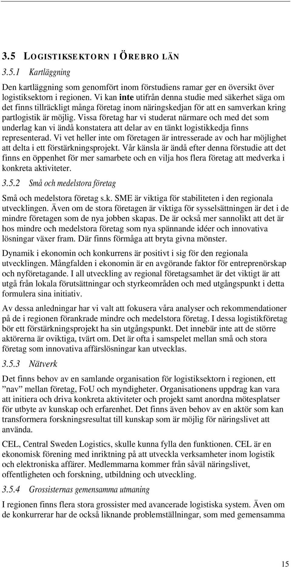 Vissa företag har vi studerat närmare och med det som underlag kan vi ändå konstatera att delar av en tänkt logistikkedja finns representerad.