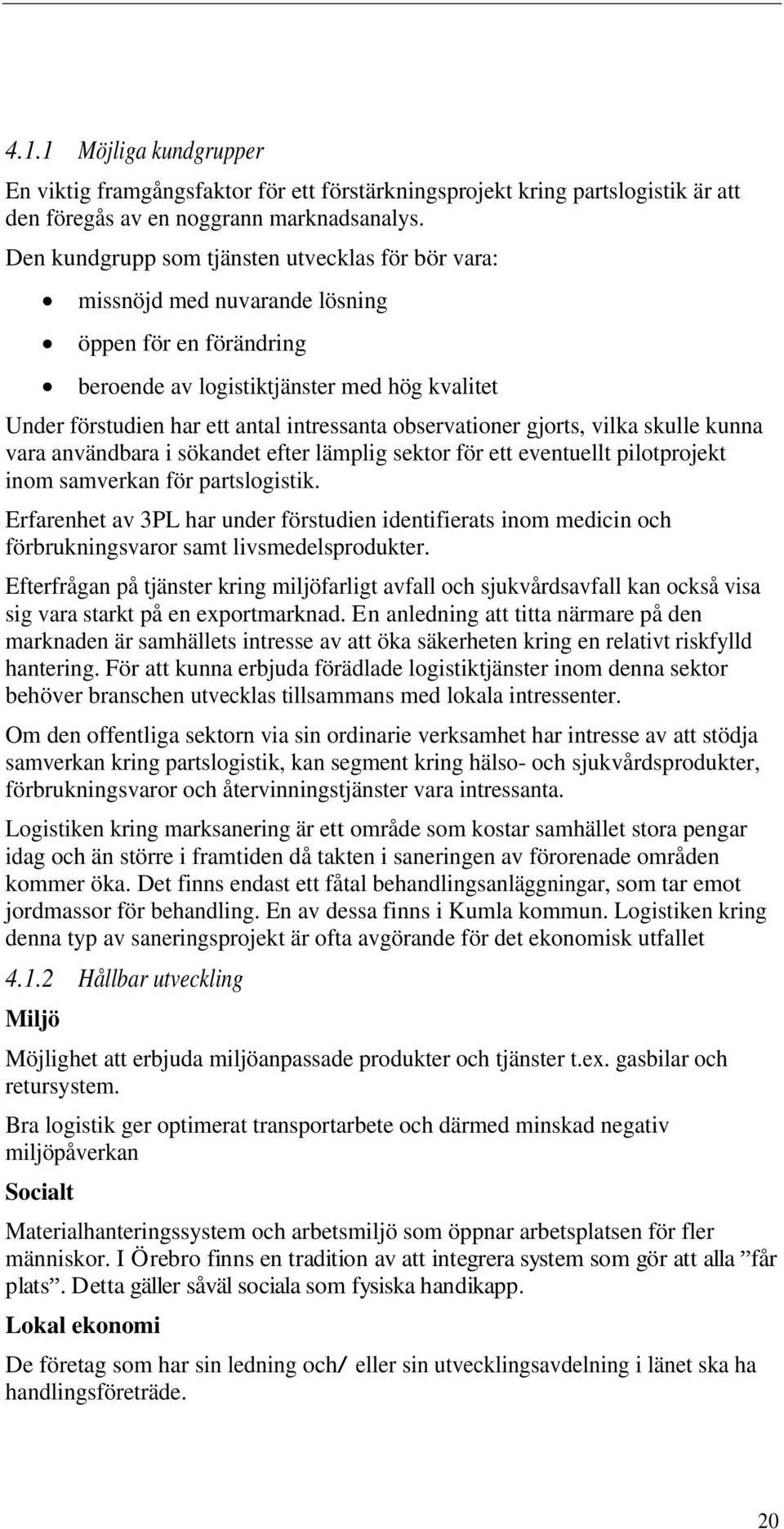 observationer gjorts, vilka skulle kunna vara användbara i sökandet efter lämplig sektor för ett eventuellt pilotprojekt inom samverkan för partslogistik.