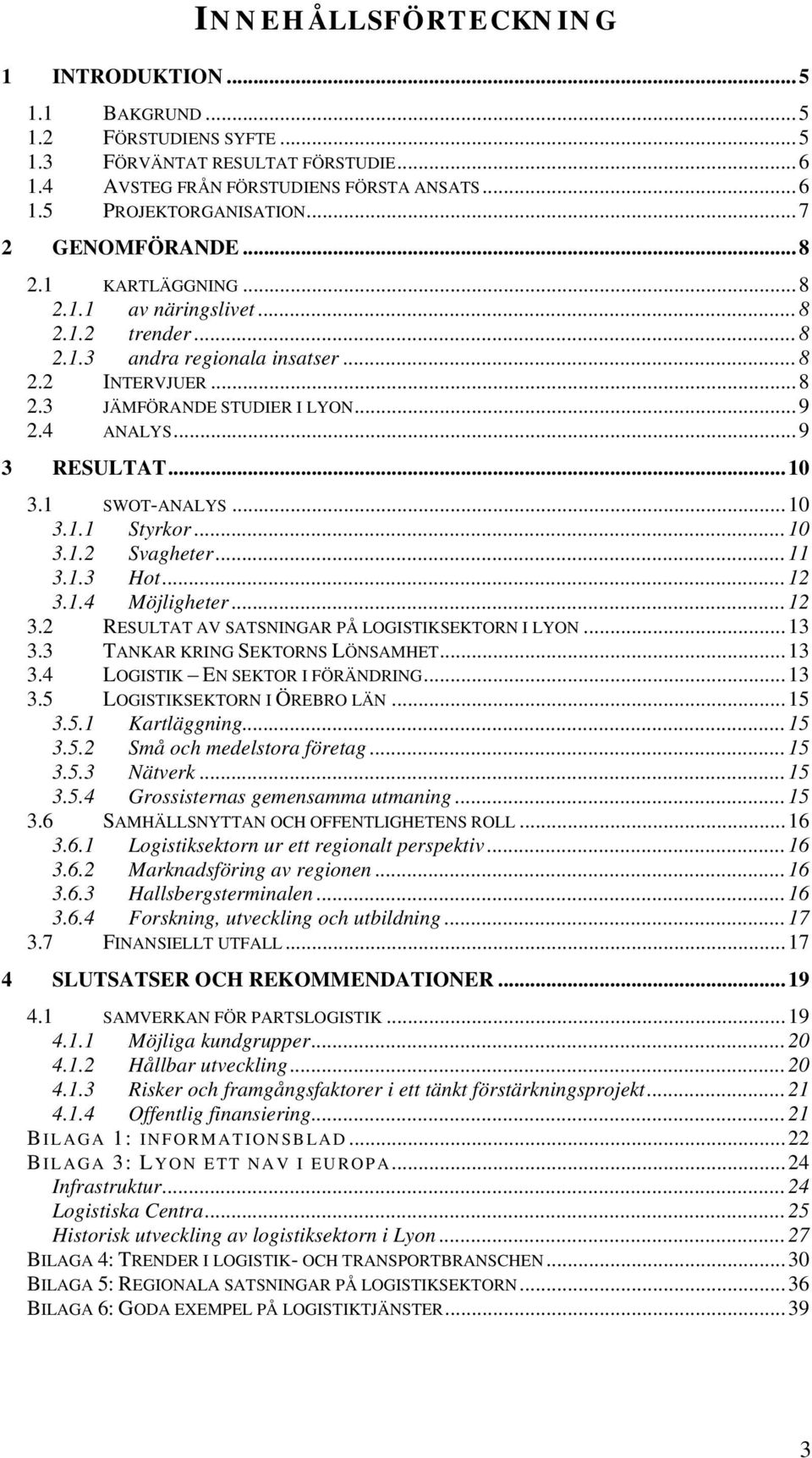 ..10 3.1 SWOT-ANALYS...10 3.1.1 Styrkor...10 3.1.2 Svagheter...11 3.1.3 Hot...12 3.1.4 Möjligheter...12 3.2 RESULTAT AV SATSNINGAR PÅ LOGISTIKSEKTORN I LYON...13 3.3 TANKAR KRING SEKTORNS LÖNSAMHET.