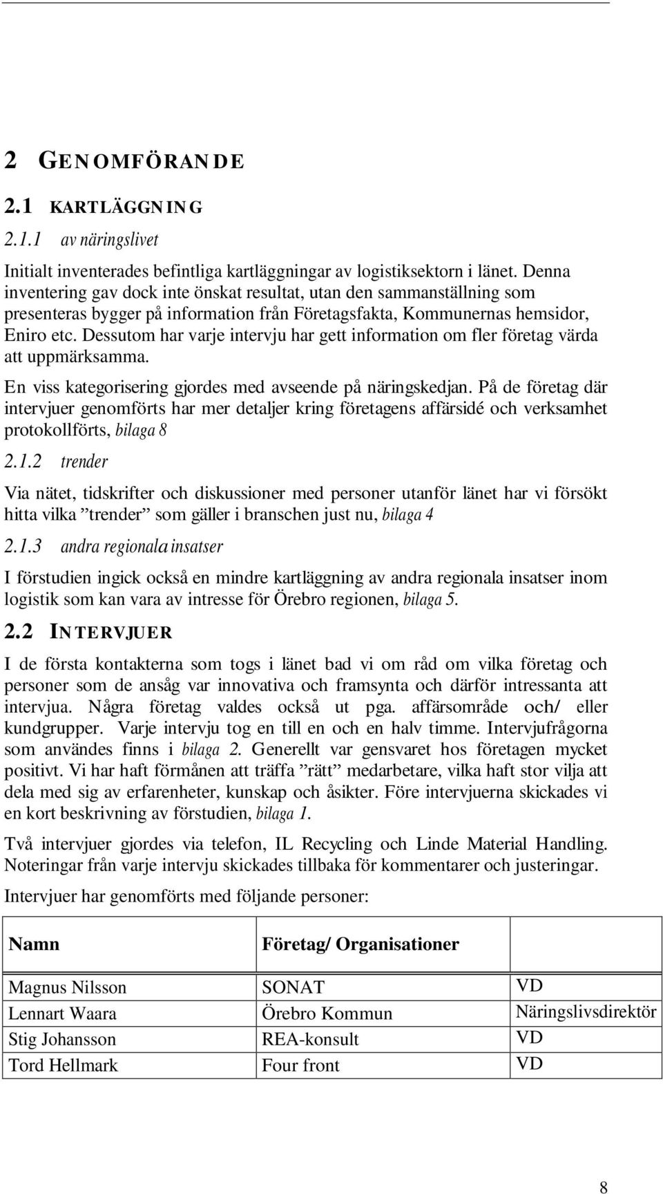 Dessutom har varje intervju har gett information om fler företag värda att uppmärksamma. En viss kategorisering gjordes med avseende på näringskedjan.